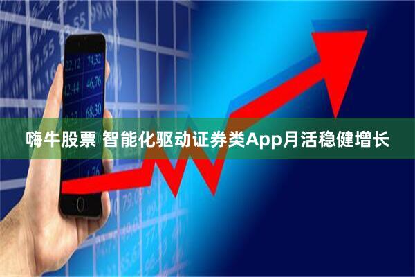 嗨牛股票 智能化驱动证券类App月活稳健增长
