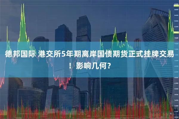 德邦国际 港交所5年期离岸国债期货正式挂牌交易！影响几何？